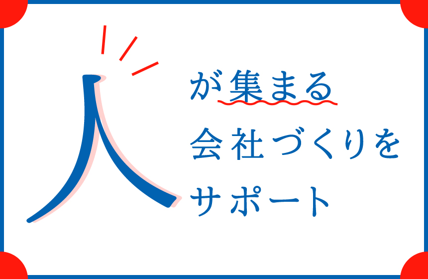お客様の魅力を高め、「人が集まる会社」づくりをサポート。